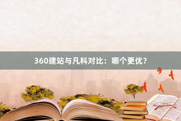360建站与凡科对比：哪个更优？