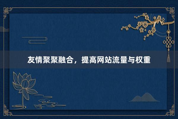 友情聚聚融合,提高网站流量与权重