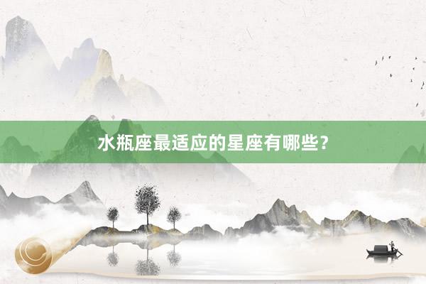 水瓶座最适应的星座有哪些？