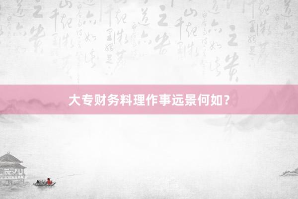 大专财务料理作事远景何如？